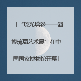 “琉光璃彩——淄博琉璃艺术展”在中国国家博物馆开幕